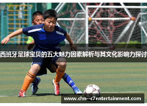 西班牙足球宝贝的五大魅力因素解析与其文化影响力探讨