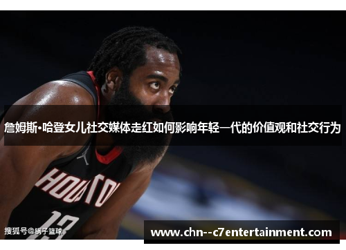 詹姆斯·哈登女儿社交媒体走红如何影响年轻一代的价值观和社交行为