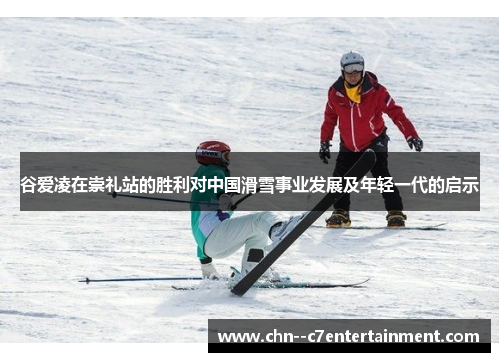 谷爱凌在崇礼站的胜利对中国滑雪事业发展及年轻一代的启示
