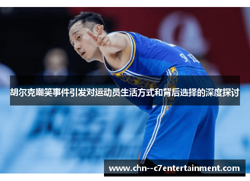 胡尔克嘲笑事件引发对运动员生活方式和背后选择的深度探讨