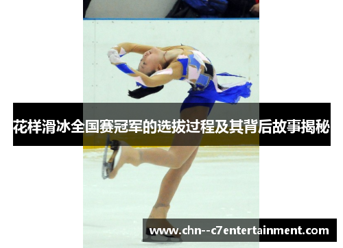 花样滑冰全国赛冠军的选拔过程及其背后故事揭秘 花样滑冰全国赛冠军的选拔过程及其背后故事揭秘