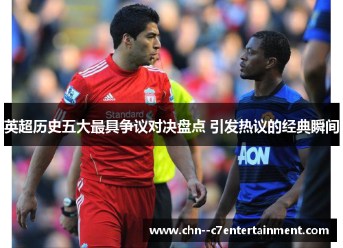 英超历史五大最具争议对决盘点 引发热议的经典瞬间 英超历史五大最具争议对决盘点 引发热议的经典瞬间
