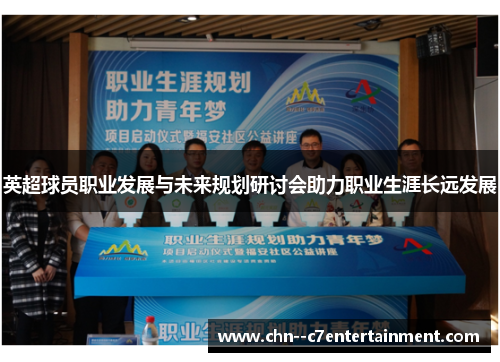 英超球员职业发展与未来规划研讨会助力职业生涯长远发展 英超球员职业发展与未来规划研讨会助力职业生涯长远发展