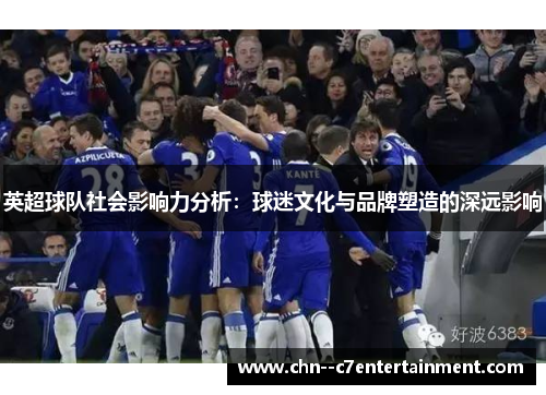 英超球队社会影响力分析：球迷文化与品牌塑造的深远影响