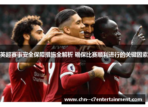 英超赛事安全保障措施全解析 确保比赛顺利进行的关键因素