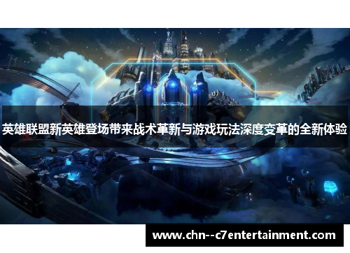 英雄联盟新英雄登场带来战术革新与游戏玩法深度变革的全新体验 英雄联盟新英雄登场带来战术革新与游戏玩法深度变革的全新体验
