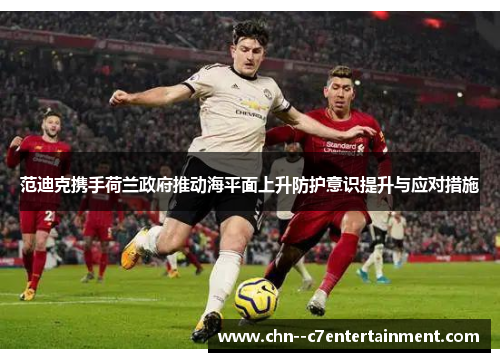 范迪克携手荷兰政府推动海平面上升防护意识提升与应对措施