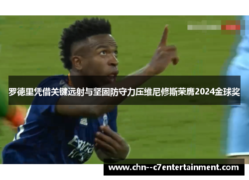 罗德里凭借关键远射与坚固防守力压维尼修斯荣膺2024金球奖