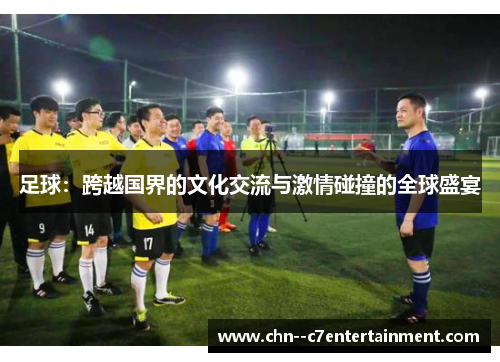 足球:跨越国界的文化交流与激情碰撞的全球盛宴