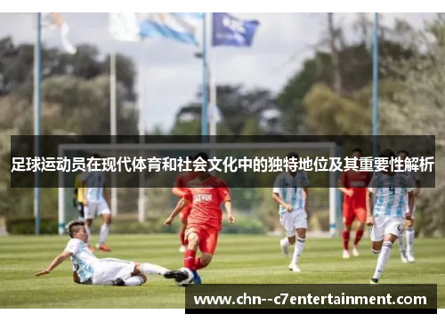 足球运动员在现代体育和社会文化中的独特地位及其重要性解析
